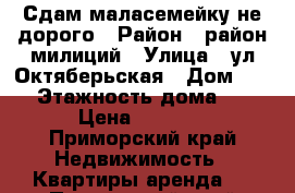 Сдам маласемейку не дорого › Район ­ район милиций › Улица ­ ул.Октяберьская › Дом ­ 11 › Этажность дома ­ 9 › Цена ­ 5 000 - Приморский край Недвижимость » Квартиры аренда   . Приморский край